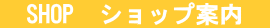 　SHOP  ショップ案内　